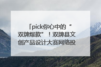 pick你心中的“双牌爆款”！双牌县文创产品设计大赛网络投票评选火热进行中